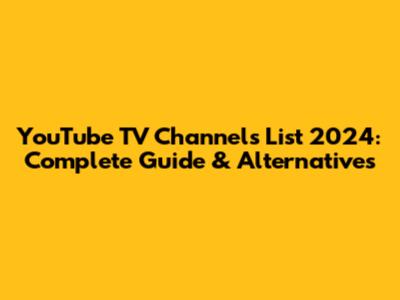 YouTube TV Channels List 2024: Complete Guide & Alternatives