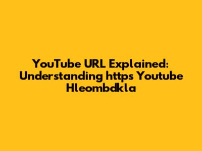 YouTube URL Explained: Understanding "https Youtube Hleombdkla"