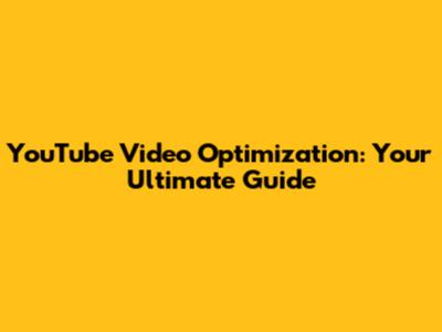 YouTube Video Optimization: Your Ultimate Guide