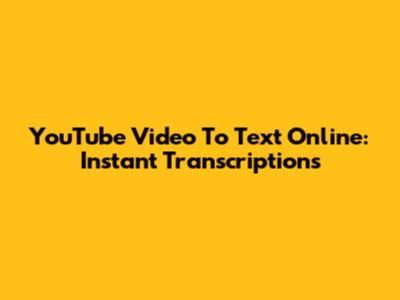 YouTube Video To Text Online: Instant Transcriptions