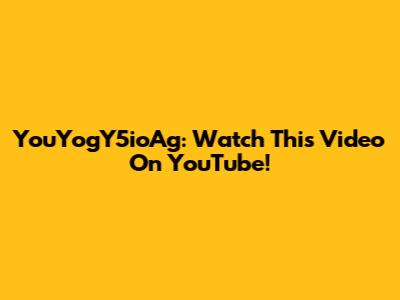 YouYogY5ioAg: Watch This Video On YouTube!