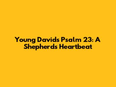 Young David's Psalm 23: A Shepherd's Heartbeat