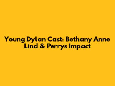 Young Dylan Cast: Bethany Anne Lind & Perry's Impact