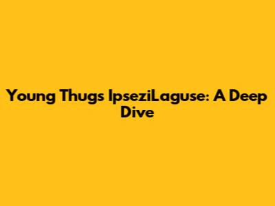 Young Thug's IpseziLaguse: A Deep Dive