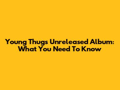Young Thug's Unreleased Album: What You Need To Know