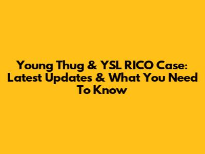 Young Thug & YSL RICO Case: Latest Updates & What You Need To Know