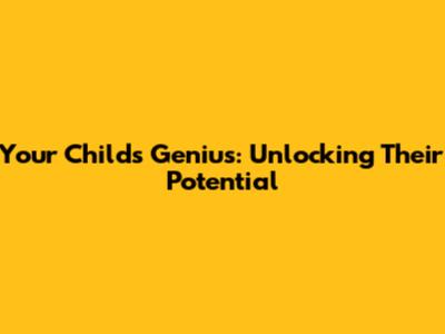 Your Child's Genius: Unlocking Their Potential