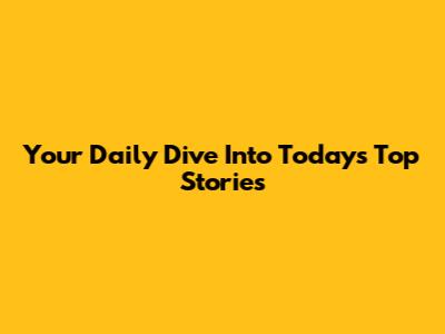 Your Daily Dive Into Today's Top Stories