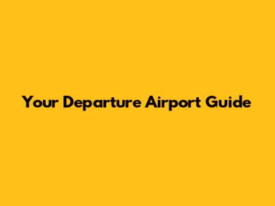 Your Departure Airport Guide