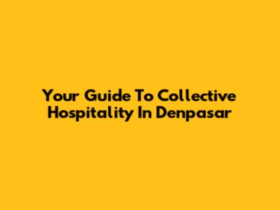 Your Guide To Collective Hospitality In Denpasar