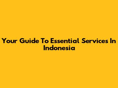 Your Guide To Essential Services In Indonesia