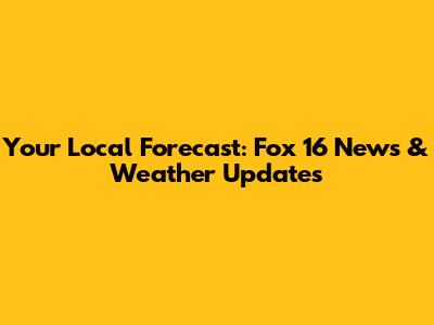 Your Local Forecast: Fox 16 News & Weather Updates