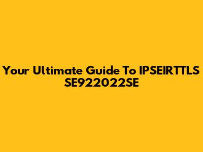 Your Ultimate Guide To IPSEIRTTLS SE922022SE