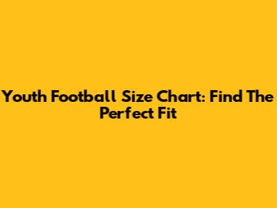 Youth Football Size Chart: Find The Perfect Fit