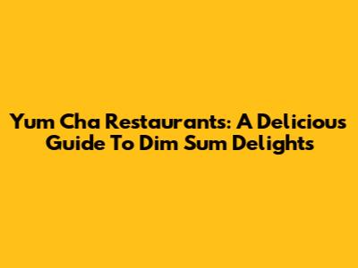 Yum Cha Restaurants: A Delicious Guide To Dim Sum Delights