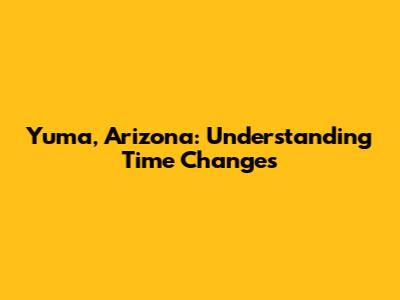 Yuma, Arizona: Understanding Time Changes