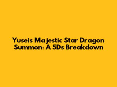 Yusei's Majestic Star Dragon Summon: A 5D's Breakdown