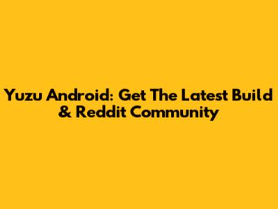 Yuzu Android: Get The Latest Build & Reddit Community