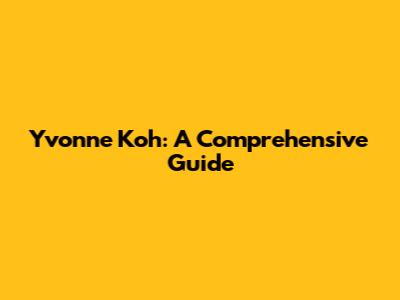 Yvonne Koh: A Comprehensive Guide