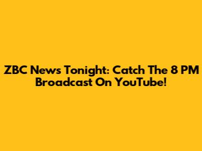 ZBC News Tonight: Catch The 8 PM Broadcast On YouTube!