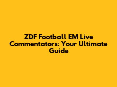 ZDF Football EM Live Commentators: Your Ultimate Guide