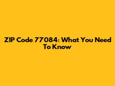 ZIP Code 77084: What You Need To Know