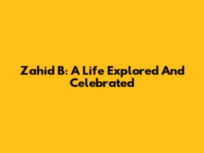 Zahid B: A Life Explored And Celebrated