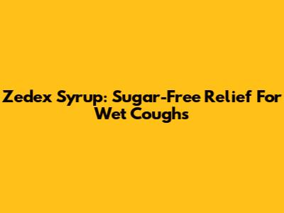 Zedex Syrup: Sugar-Free Relief For Wet Coughs