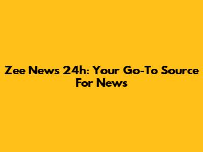 Zee News 24h: Your Go-To Source For News