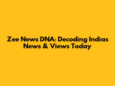 Zee News DNA: Decoding India's News & Views Today