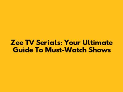 Zee TV Serials: Your Ultimate Guide To Must-Watch Shows