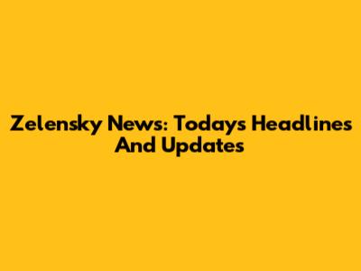 Zelensky News: Today's Headlines And Updates