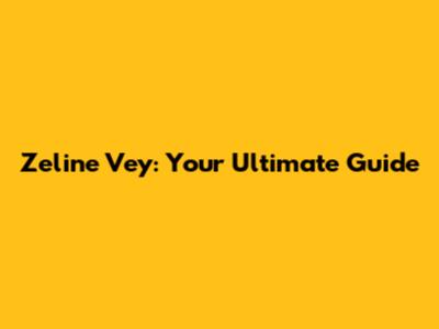 Zeline Vey: Your Ultimate Guide