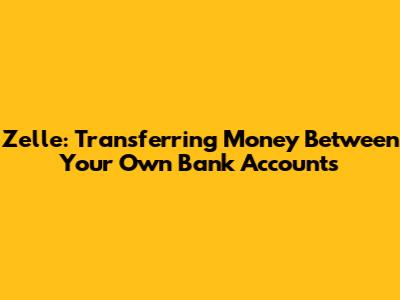 Zelle: Transferring Money Between Your Own Bank Accounts