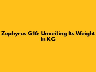 Zephyrus G16: Unveiling Its Weight In KG