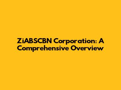 ZiABSCBN Corporation: A Comprehensive Overview