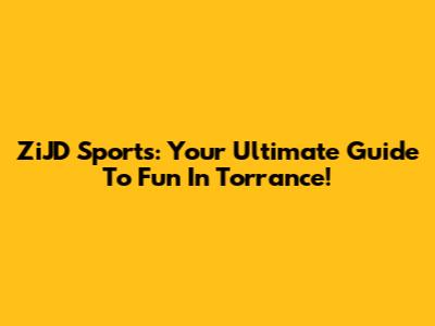 ZiJD Sports: Your Ultimate Guide To Fun In Torrance!