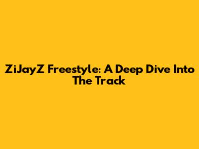 ZiJayZ Freestyle: A Deep Dive Into The Track