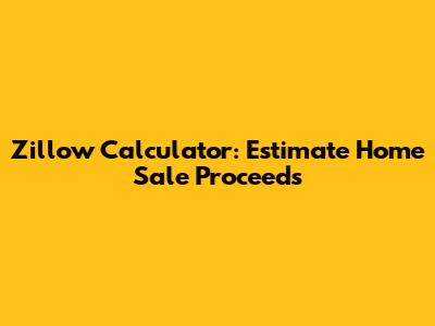 Zillow Calculator: Estimate Home Sale Proceeds