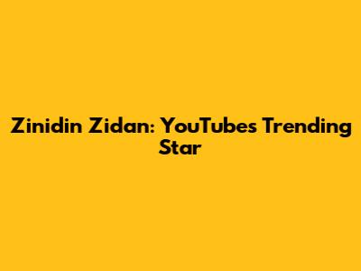 Zinidin Zidan: YouTube's Trending Star