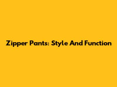 Zipper Pants: Style And Function