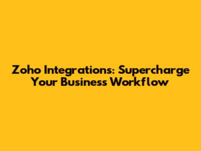 Zoho Integrations: Supercharge Your Business Workflow