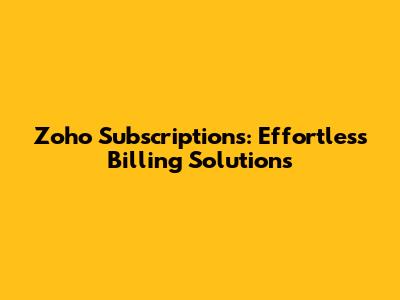 Zoho Subscriptions: Effortless Billing Solutions