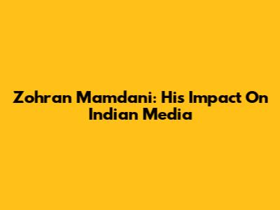 Zohran Mamdani: His Impact On Indian Media