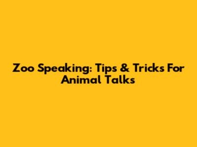 Zoo Speaking: Tips & Tricks For Animal Talks