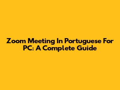 Zoom Meeting In Portuguese For PC: A Complete Guide