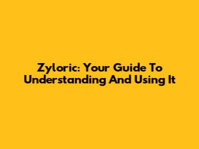 Zyloric: Your Guide To Understanding And Using It